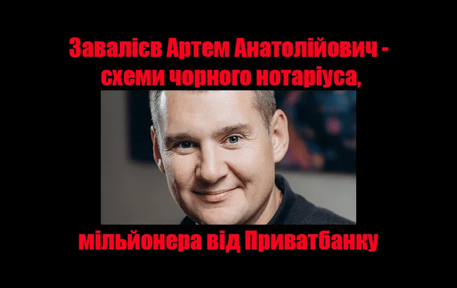 Завалієв Артем Анатолійович. Схеми чорного нотаріуса, мільйонера від Приватбанку